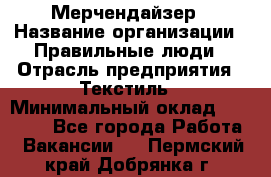 Мерчендайзер › Название организации ­ Правильные люди › Отрасль предприятия ­ Текстиль › Минимальный оклад ­ 26 000 - Все города Работа » Вакансии   . Пермский край,Добрянка г.